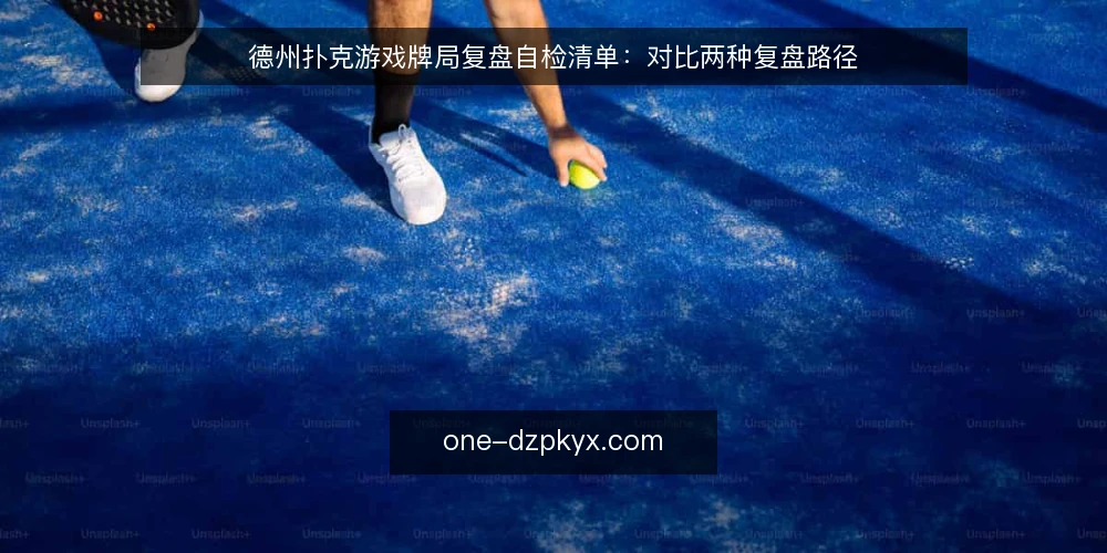 德州扑克游戏牌局复盘自检清单:对比两种复盘路径 — 复盘前先明确决策标准 配图