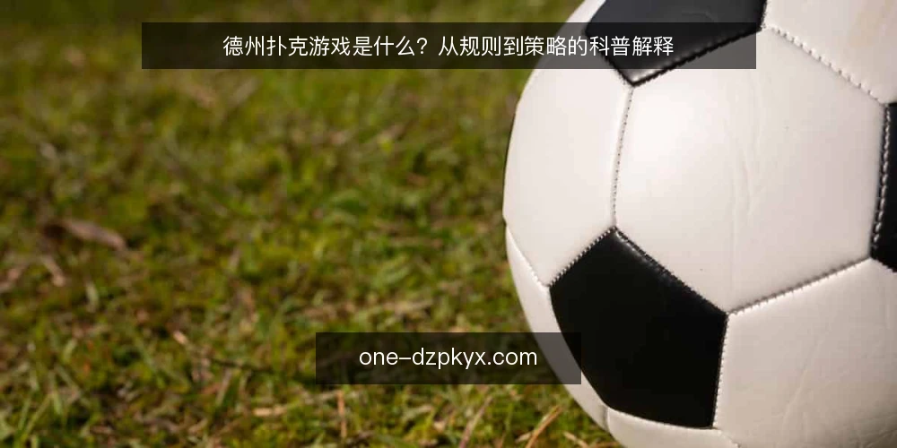 德州扑克游戏是什么？从规则到策略的科普解释 — 德州扑克游戏的定义与基本规则 配图