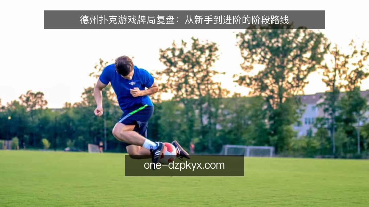 德州扑克游戏牌局复盘:从新手到进阶的阶段路线