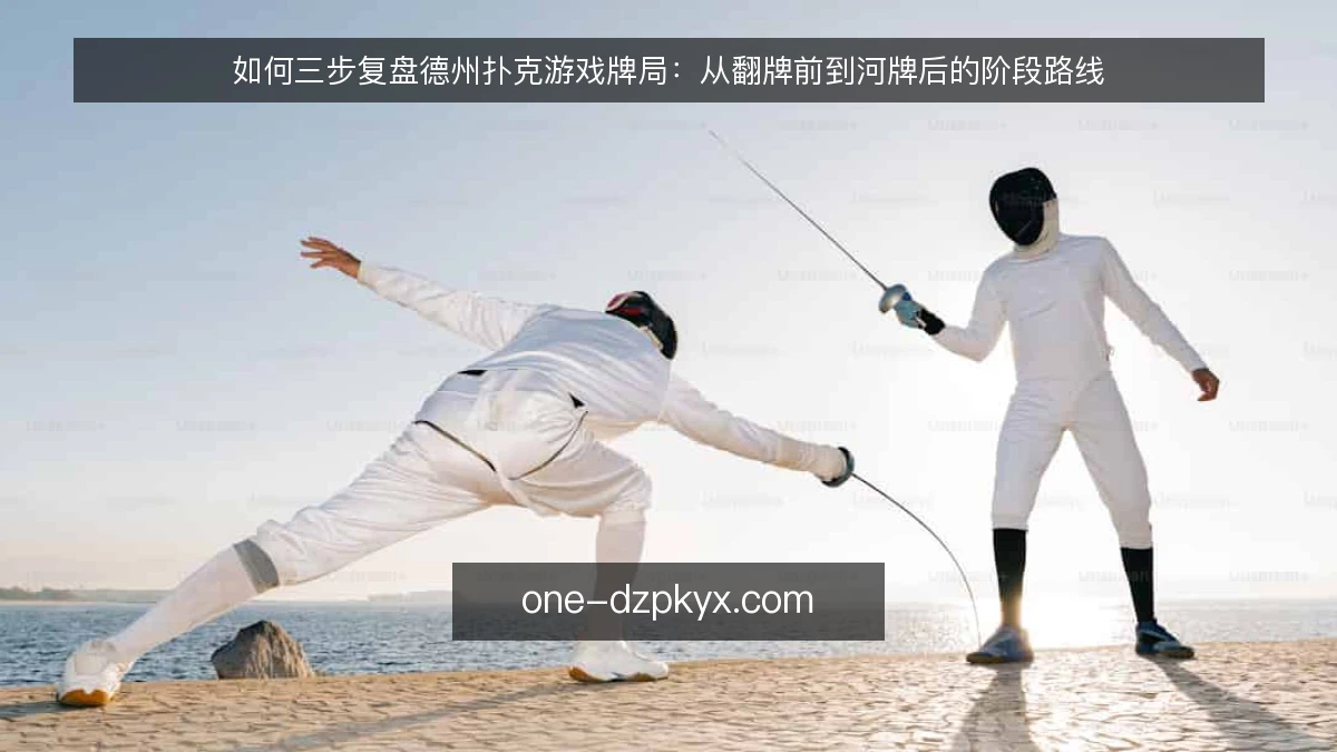 如何三步复盘德州扑克游戏牌局：从翻牌前到河牌后的阶段路线