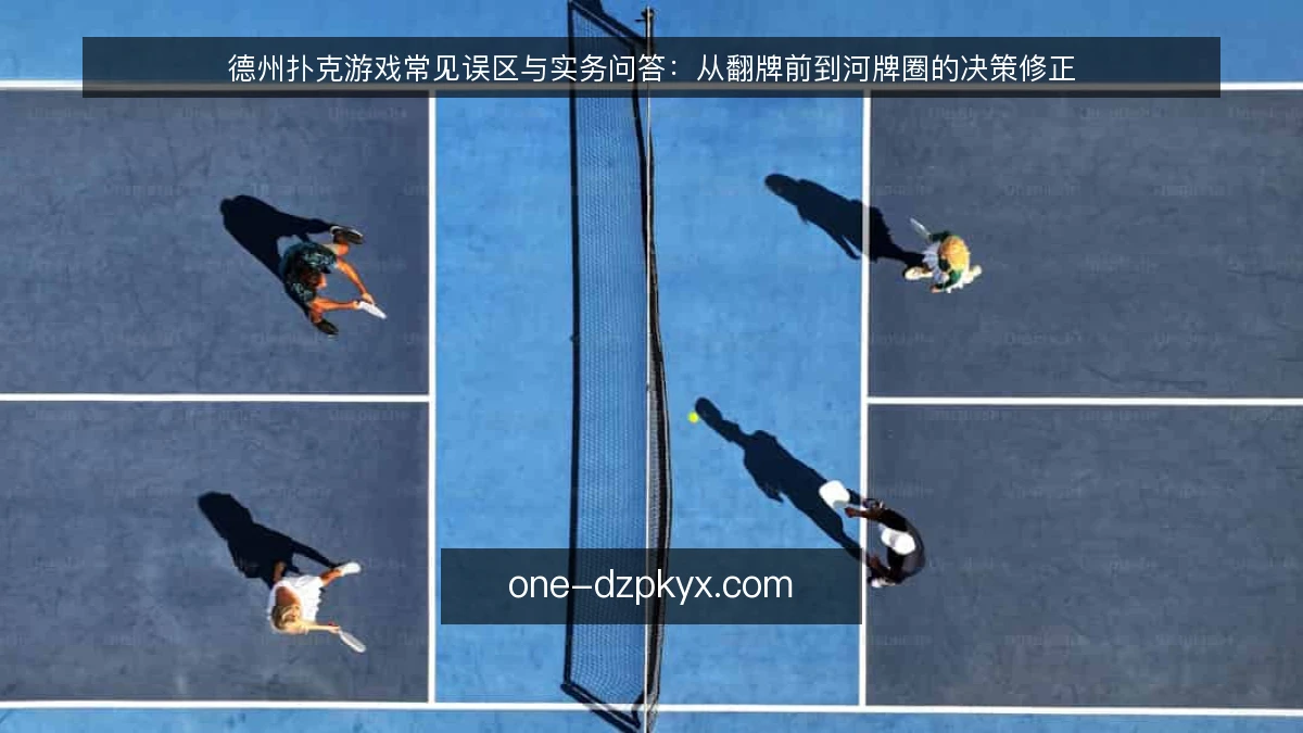 德州扑克游戏常见误区与实务问答:从翻牌前到河牌圈的决策修正