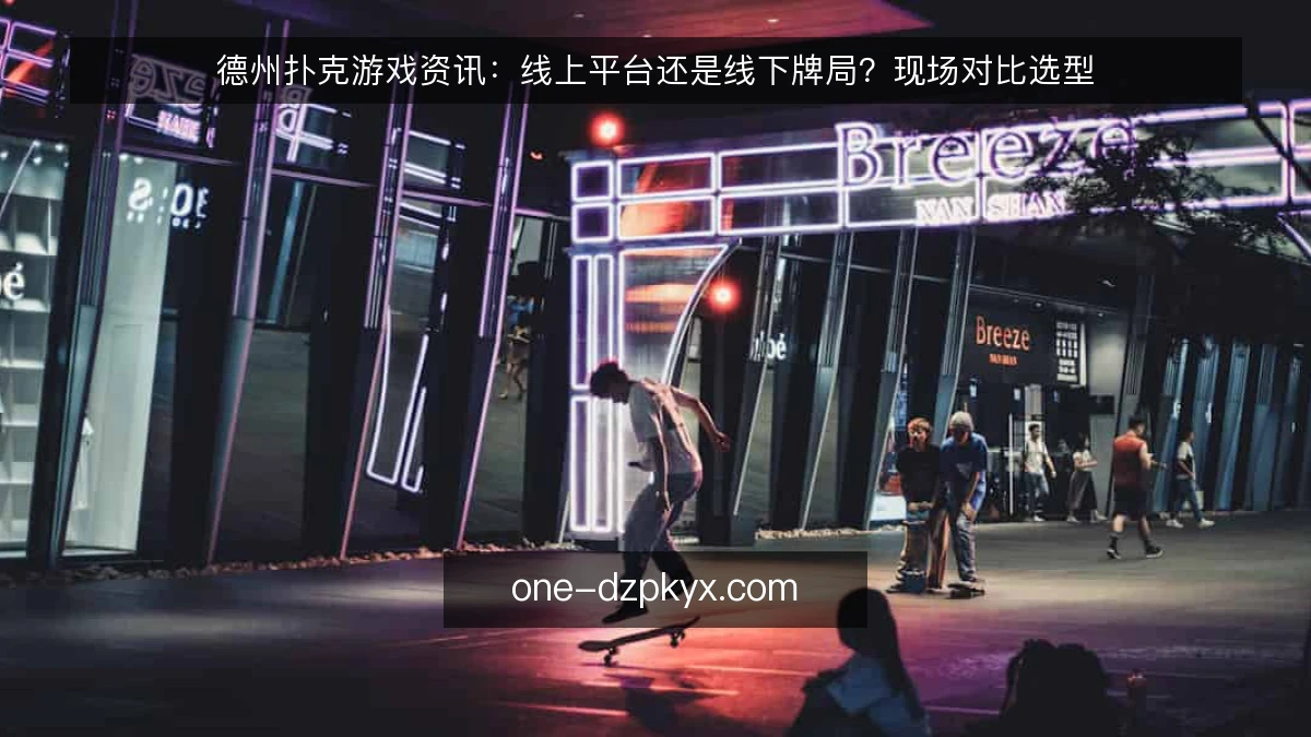 德州扑克游戏资讯:线上平台还是线下牌局?现场对比选型