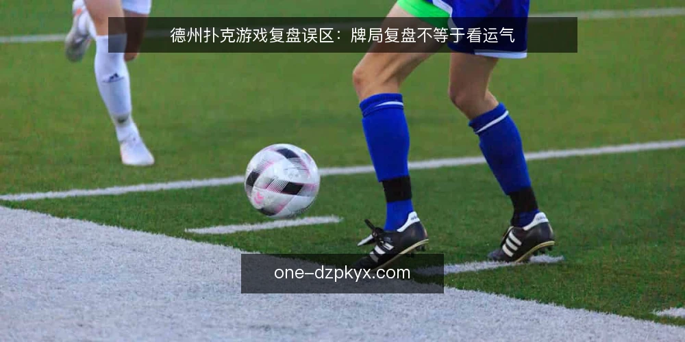 德州扑克游戏复盘误区：牌局复盘不等于看运气 — 信号：复盘时该盯住什么 配图