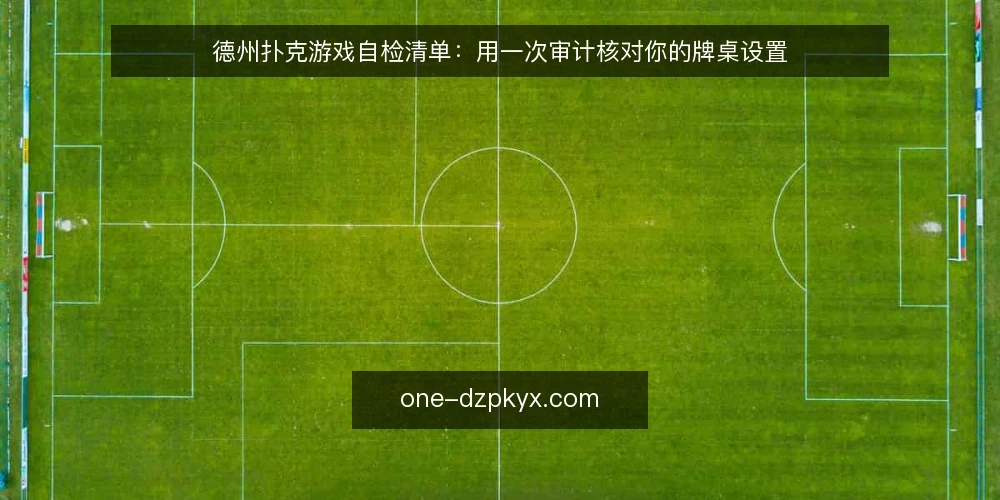 德州扑克游戏自检清单：用一次审计核对你的牌桌设置 — 为什么现在做一次自检 配图