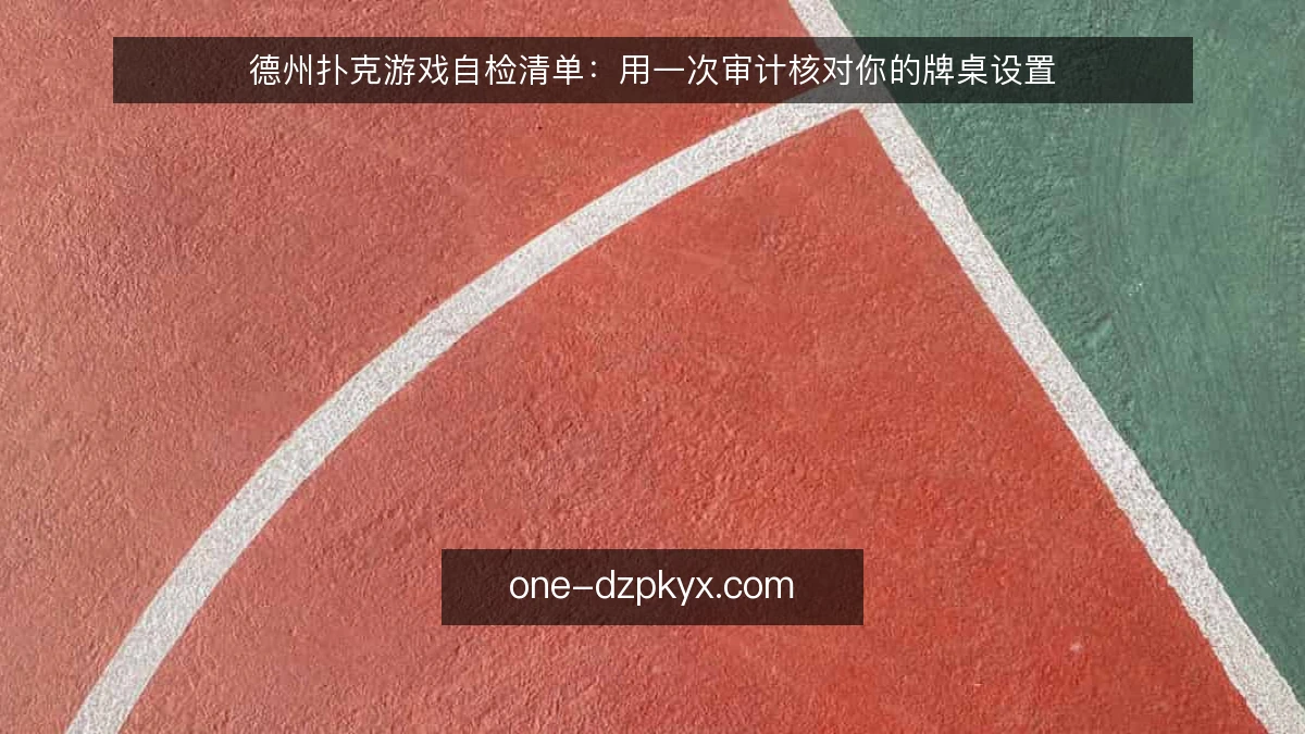 德州扑克游戏自检清单：用一次审计核对你的牌桌设置