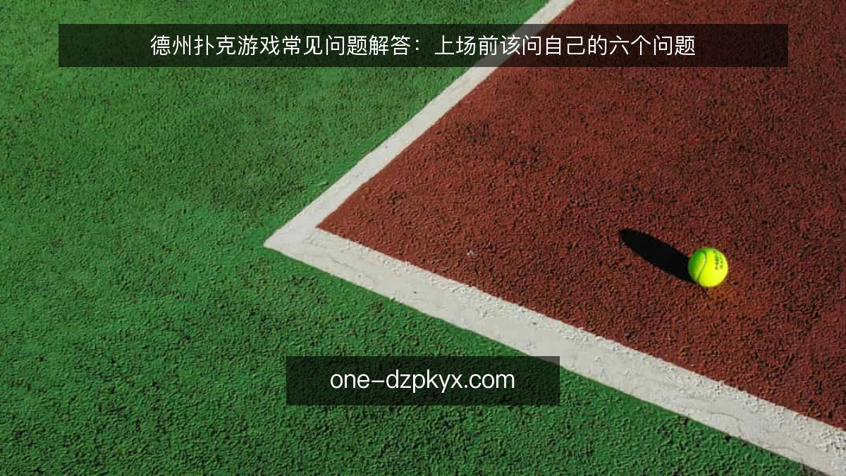 德州扑克游戏常见问题解答:上场前该问自己的六个问题